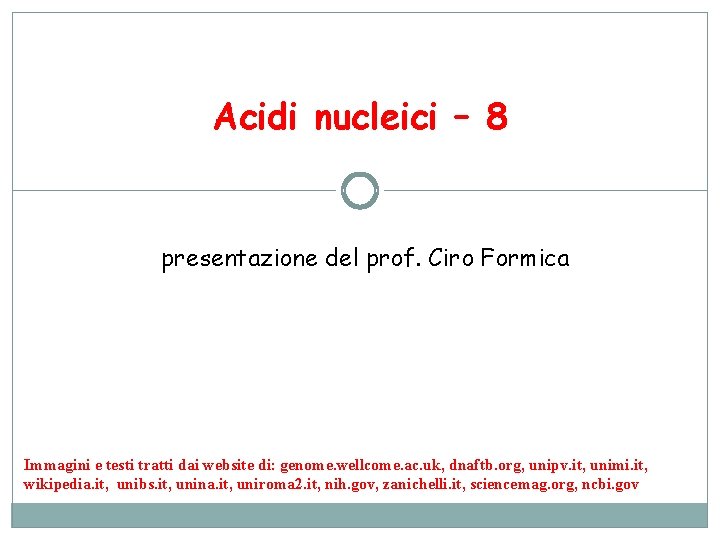 Acidi nucleici – 8 presentazione del prof. Ciro Formica Immagini e testi tratti dai