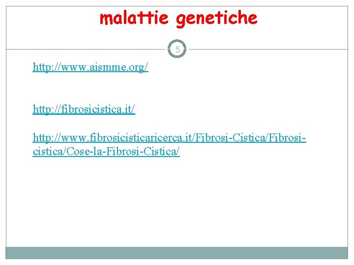 malattie genetiche 5 http: //www. aismme. org/ http: //fibrosicistica. it/ http: //www. fibrosicisticaricerca. it/Fibrosi-Cistica/Fibrosicistica/Cose-la-Fibrosi-Cistica/
