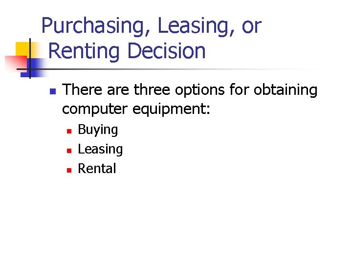 Purchasing, Leasing, or Renting Decision n There are three options for obtaining computer equipment: