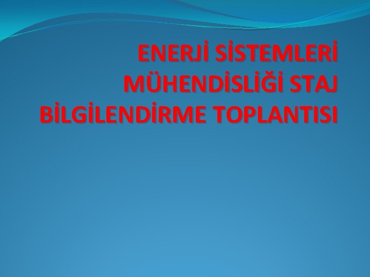 ENERJİ SİSTEMLERİ MÜHENDİSLİĞİ STAJ BİLGİLENDİRME TOPLANTISI 