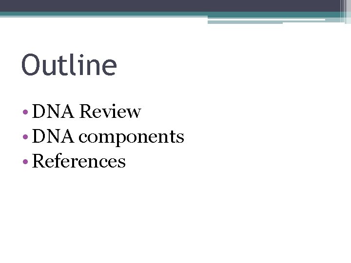 Outline • DNA Review • DNA components • References 