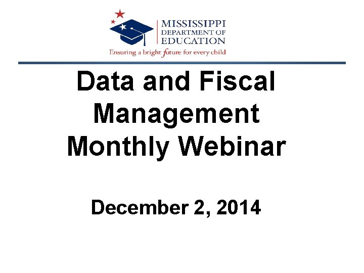 Data and Fiscal Management Monthly Webinar December 2, 2014 