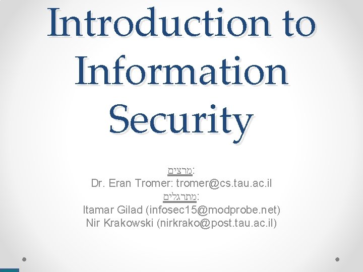 Introduction to Information Security מרצים : Dr. Eran Tromer: tromer@cs. tau. ac. il מתרגלים
