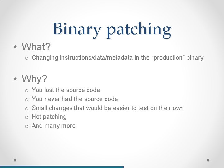 Binary patching • What? o Changing instructions/data/metadata in the “production” binary • Why? o