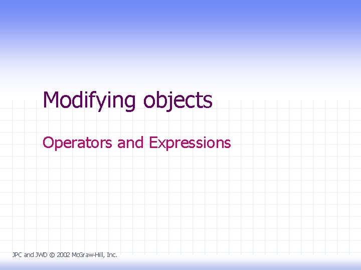 Modifying objects Operators and Expressions JPC and JWD © 2002 Mc. Graw-Hill, Inc. 