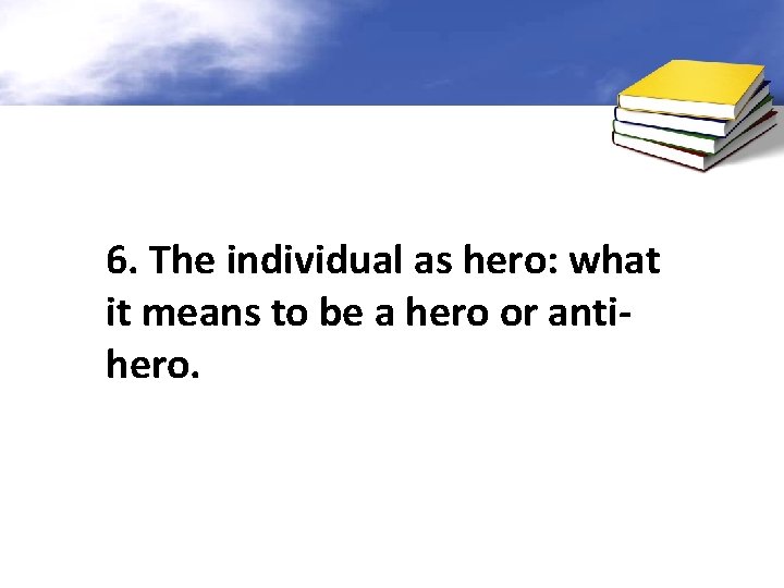 6. The individual as hero: what it means to be a hero or antihero.