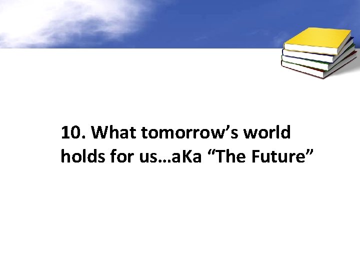10. What tomorrow’s world holds for us…a. Ka “The Future” 