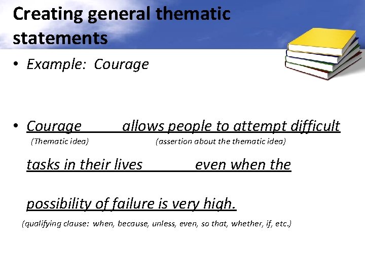 Creating general thematic statements • Example: Courage • Courage allows people to attempt difficult