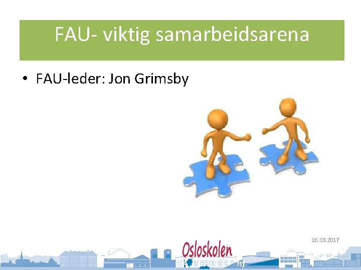 Oslo kommune Utdanningsetaten FAU- viktig samarbeidsarena • FAU-leder: Jon Grimsby 16. 03. 2017 