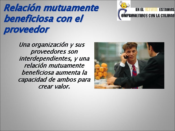 Relación mutuamente beneficiosa con el proveedor Una organización y sus proveedores son interdependientes, y