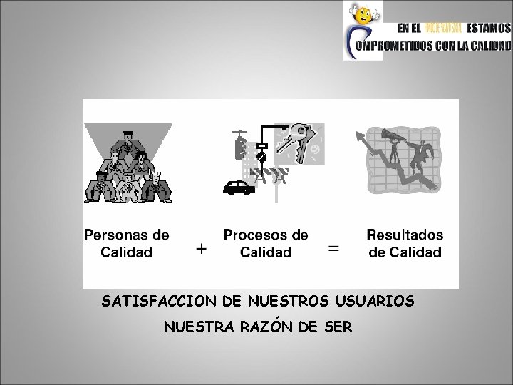 SATISFACCION DE NUESTROS USUARIOS NUESTRA RAZÓN DE SER 