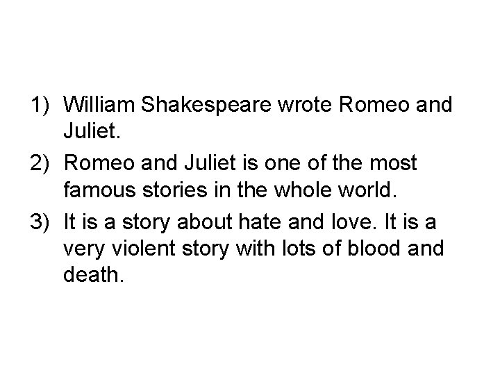 1) William Shakespeare wrote Romeo and Juliet. 2) Romeo and Juliet is one of