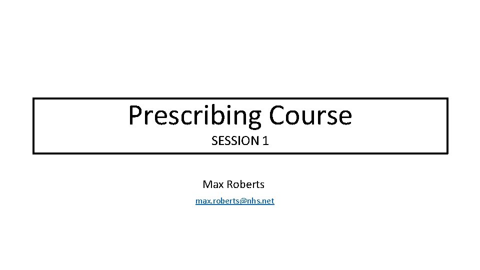 Prescribing. Teaching Course Prescribing SESSION 1 Max Roberts max. roberts@nhs. net 
