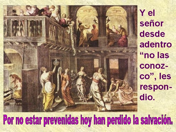 Y el señor desde adentro “no las conozco”, les respondio. 