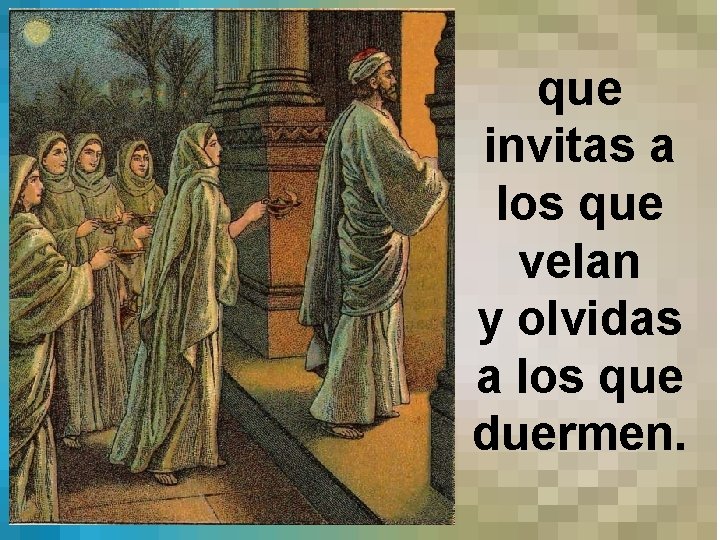 que invitas a los que velan y olvidas a los que duermen. 