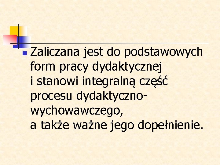 n Zaliczana jest do podstawowych form pracy dydaktycznej i stanowi integralną część procesu dydaktycznowychowawczego,