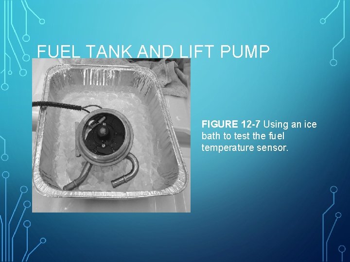 FUEL TANK AND LIFT PUMP FIGURE 12 -7 Using an ice bath to test