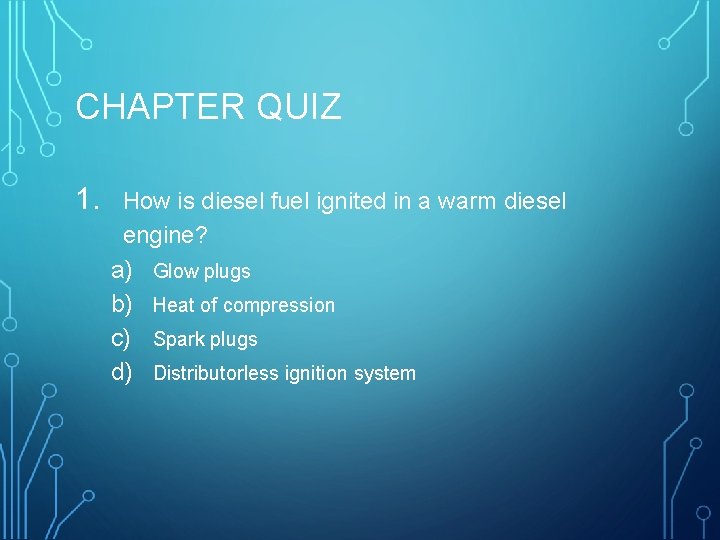 CHAPTER QUIZ 1. How is diesel fuel ignited in a warm diesel engine? a)