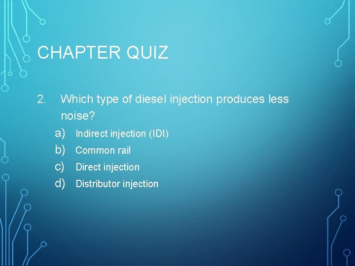 CHAPTER QUIZ 2. Which type of diesel injection produces less noise? a) b) c)