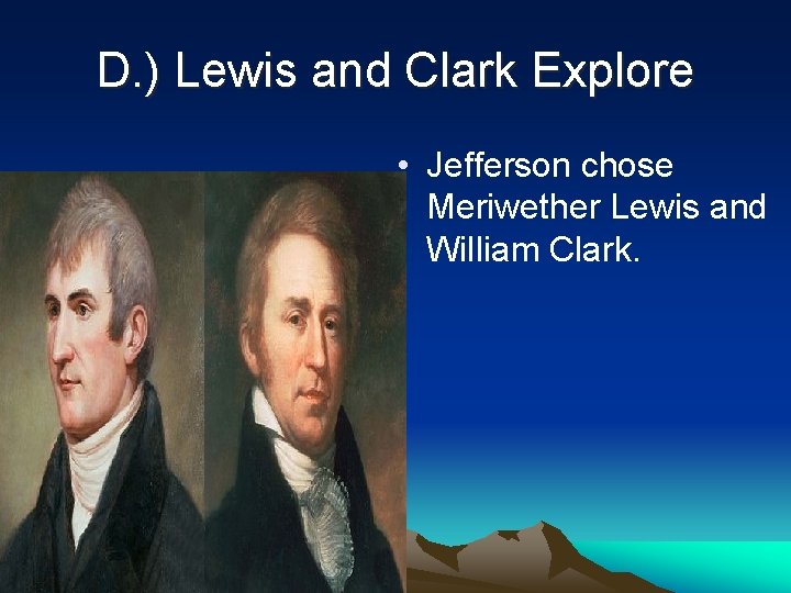 D. ) Lewis and Clark Explore • Jefferson chose Meriwether Lewis and William Clark.