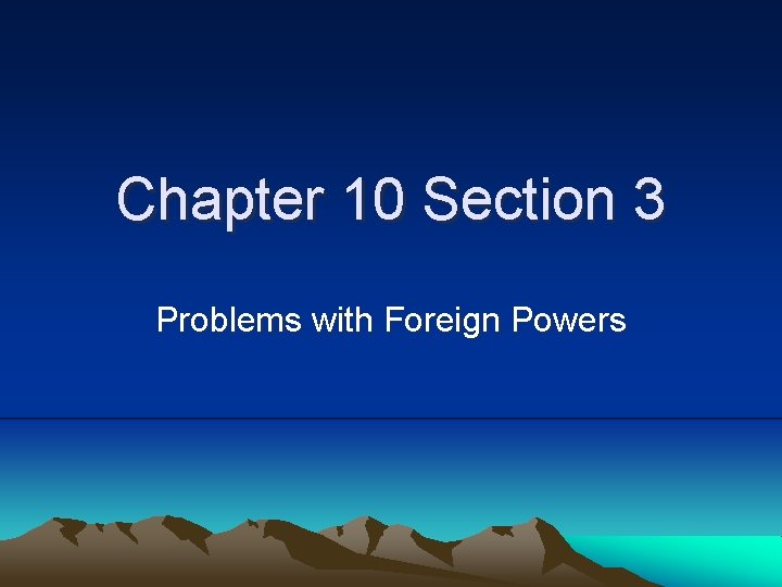 Chapter 10 Section 3 Problems with Foreign Powers 