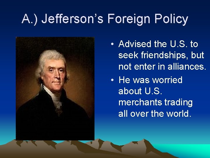 A. ) Jefferson’s Foreign Policy • Advised the U. S. to seek friendships, but