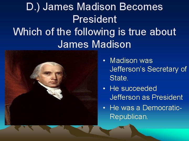 D. ) James Madison Becomes President Which of the following is true about James