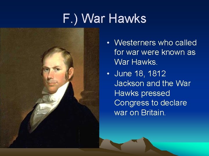 F. ) War Hawks • Westerners who called for war were known as War