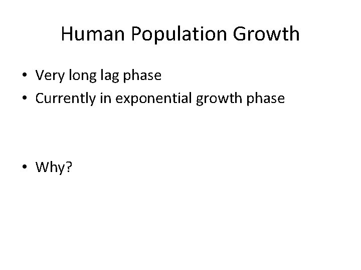 Human Population Growth • Very long lag phase • Currently in exponential growth phase