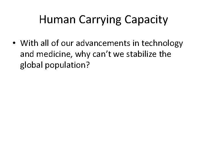 Human Carrying Capacity • With all of our advancements in technology and medicine, why