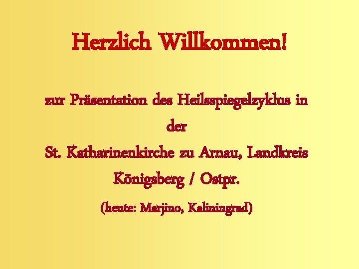 Herzlich Willkommen! zur Präsentation des Heilsspiegelzyklus in der St. Katharinenkirche zu Arnau, Landkreis Königsberg