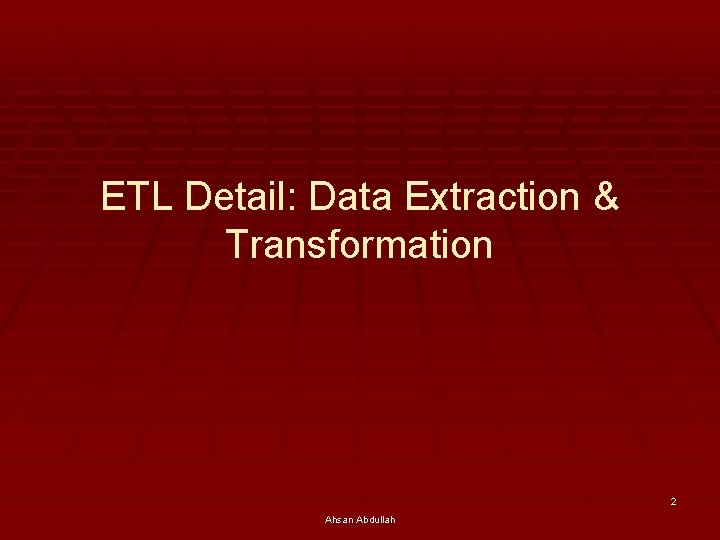 ETL Detail: Data Extraction & Transformation 2 Ahsan Abdullah 