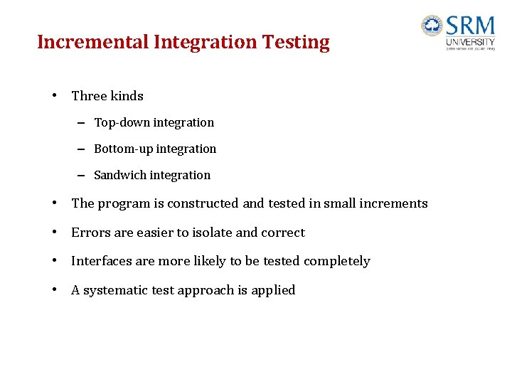 Incremental Integration Testing • Three kinds – Top-down integration – Bottom-up integration – Sandwich