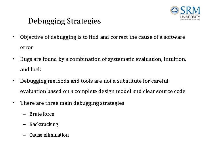 Debugging Strategies • Objective of debugging is to find and correct the cause of