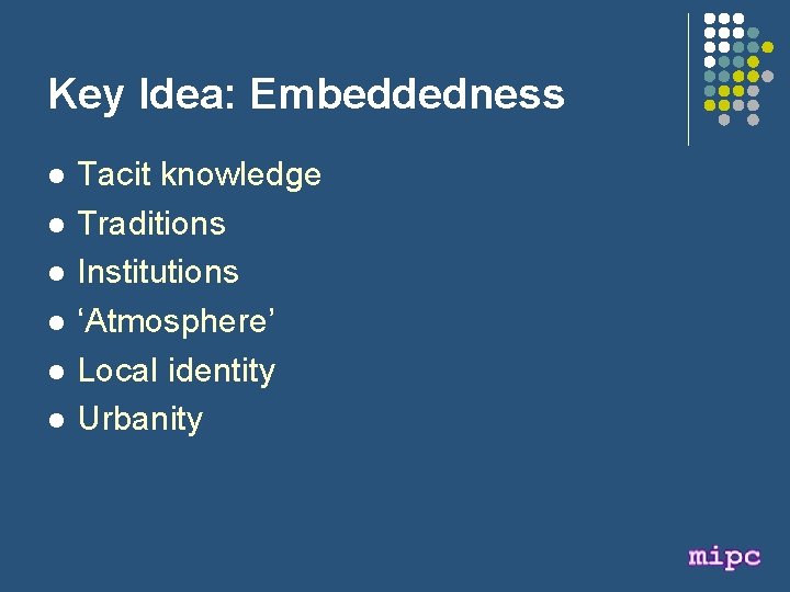 Key Idea: Embeddedness l l l Tacit knowledge Traditions Institutions ‘Atmosphere’ Local identity Urbanity