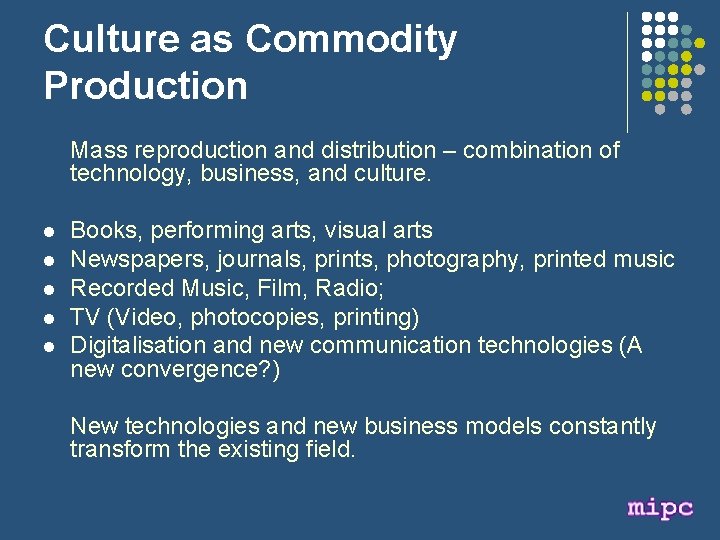 Culture as Commodity Production Mass reproduction and distribution – combination of technology, business, and