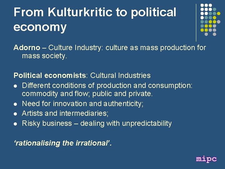 From Kulturkritic to political economy Adorno – Culture Industry: culture as mass production for