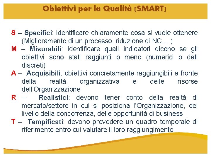 Obiettivi per la Qualità (SMART) S – Specifici: identificare chiaramente cosa si vuole ottenere Obiettivi per la Qualità (SMART) S – Specifici: identificare chiaramente cosa si vuole ottenere