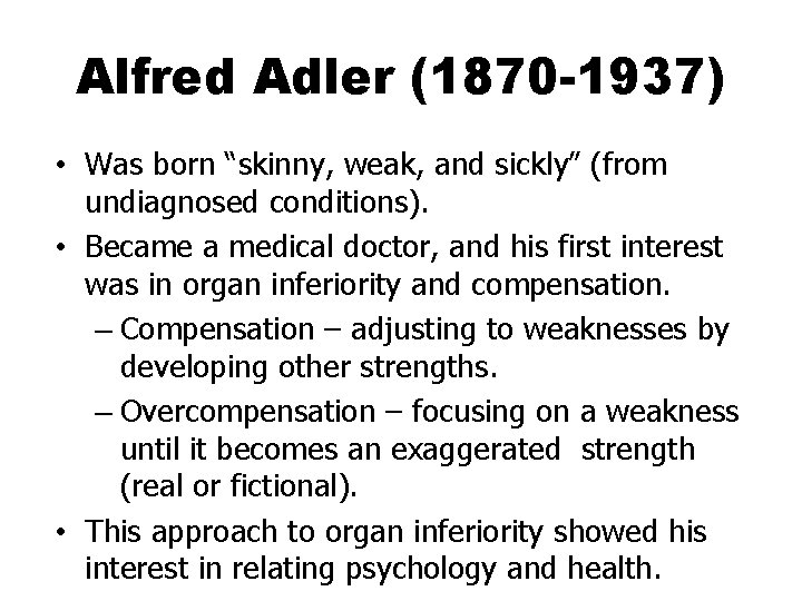 Alfred Adler (1870 -1937) • Was born “skinny, weak, and sickly” (from undiagnosed conditions).