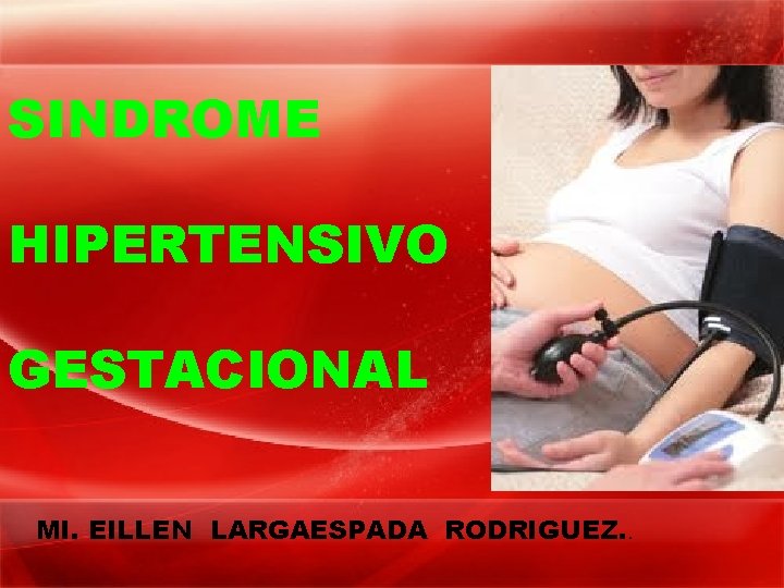 SINDROME HIPERTENSIVO GESTACIONAL MI. EILLEN LARGAESPADA RODRIGUEZ. . 