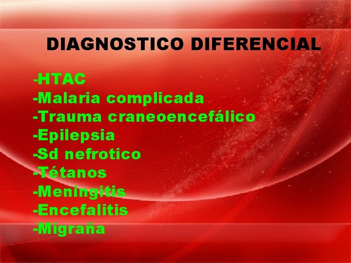 DIAGNOSTICO DIFERENCIAL -HTAC -Malaria complicada -Trauma craneoencefálico -Epilepsia -Sd nefrotico -Tétanos -Meningitis -Encefalitis -Migraña