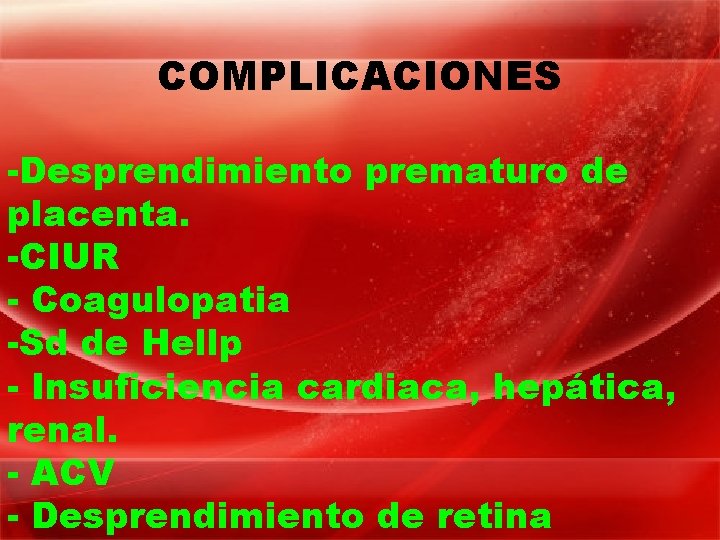 COMPLICACIONES -Desprendimiento prematuro de placenta. -CIUR - Coagulopatia -Sd de Hellp - Insuficiencia cardiaca,