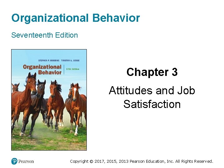 Organizational Behavior Seventeenth Edition Chapter 3 Attitudes and Job Satisfaction Copyright © 2017, 2015,