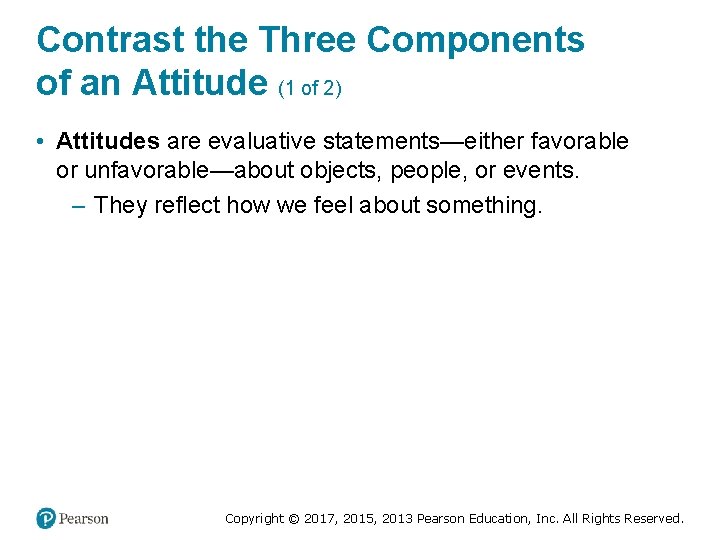 Contrast the Three Components of an Attitude (1 of 2) • Attitudes are evaluative