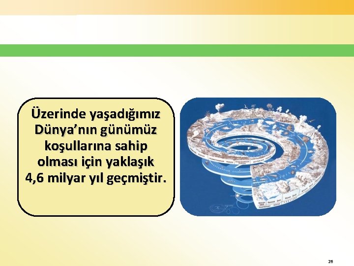 Üzerinde yaşadığımız Dünya’nın günümüz koşullarına sahip olması için yaklaşık 4, 6 milyar yıl geçmiştir.
