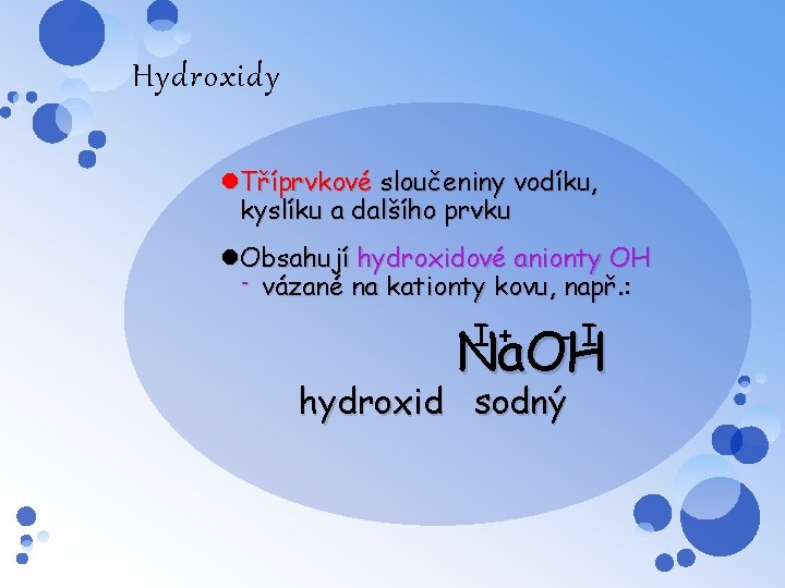 Hydroxidy Tříprvkové sloučeniny vodíku, kyslíku a dalšího prvku Obsahují hydroxidové anionty OH - vázané