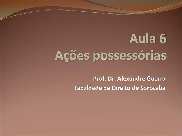 Aula 6 Ações possessórias Prof. Dr. Alexandre Guerra Faculdade de Direito de Sorocaba 