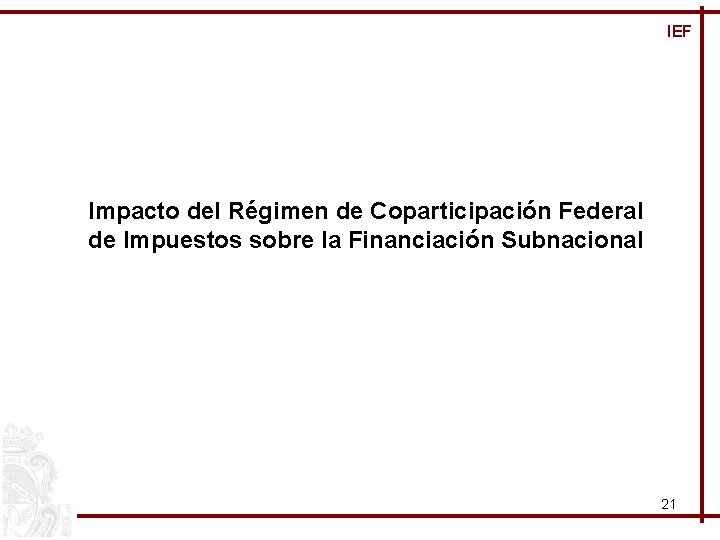 IEF Impacto del Régimen de Coparticipación Federal de Impuestos sobre la Financiación Subnacional 21