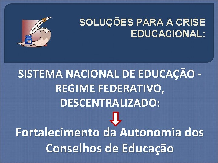 SOLUÇÕES PARA A CRISE EDUCACIONAL: SISTEMA NACIONAL DE EDUCAÇÃO REGIME FEDERATIVO, DESCENTRALIZADO: Fortalecimento da