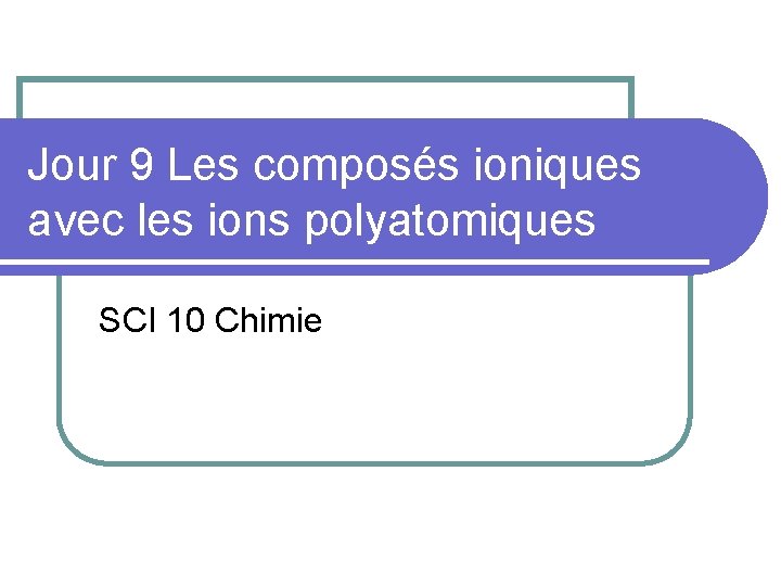 Jour 9 Les composés ioniques avec les ions polyatomiques SCI 10 Chimie 